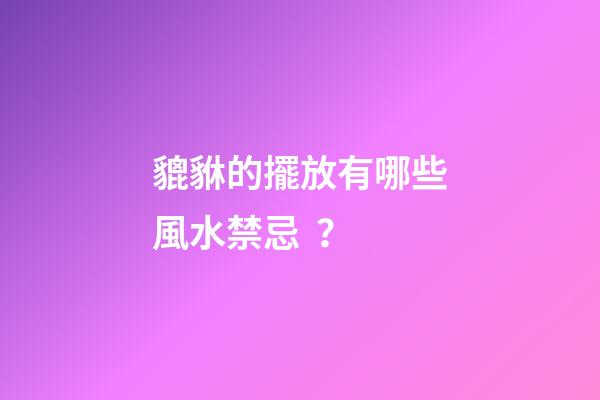 貔貅的擺放有哪些風水禁忌？